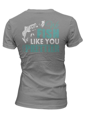 "We Fish Like You...Only Prettier" T-Shirt - OutdoorsAdventurer