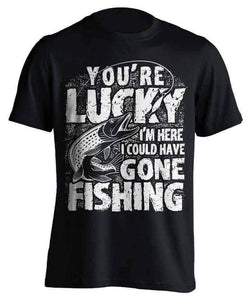 "You're Lucky I'm Here I Could Have Gone Fishing" T-Shirt - OutdoorsAdventurer