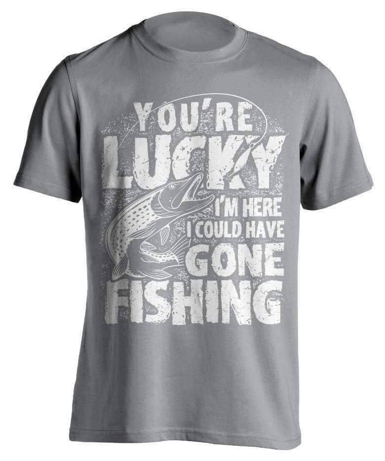 "You're Lucky I'm Here I Could Have Gone Fishing" T-Shirt - OutdoorsAdventurer