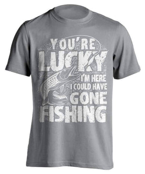 "You're Lucky I'm Here I Could Have Gone Fishing" T-Shirt - OutdoorsAdventurer