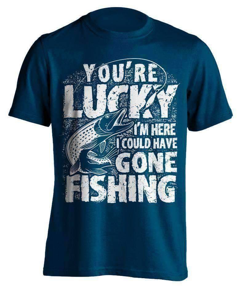 "You're Lucky I'm Here I Could Have Gone Fishing" T-Shirt - OutdoorsAdventurer