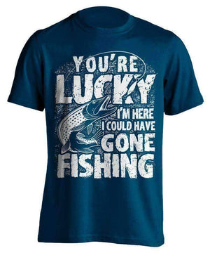 "You're Lucky I'm Here I Could Have Gone Fishing" T-Shirt - OutdoorsAdventurer