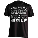 I Might Look Like I'm Listening To You Golf T-Shirt - OutdoorsAdventurer