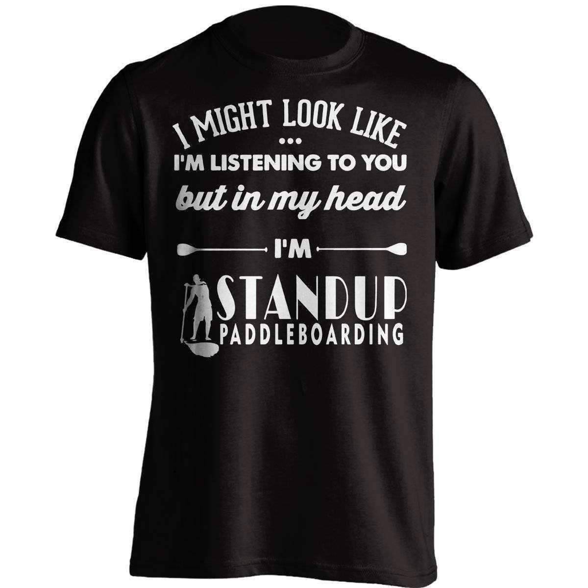 I Might Look Like I'm Listening To You Standup Paddleboarding T-Shirt - OutdoorsAdventurer