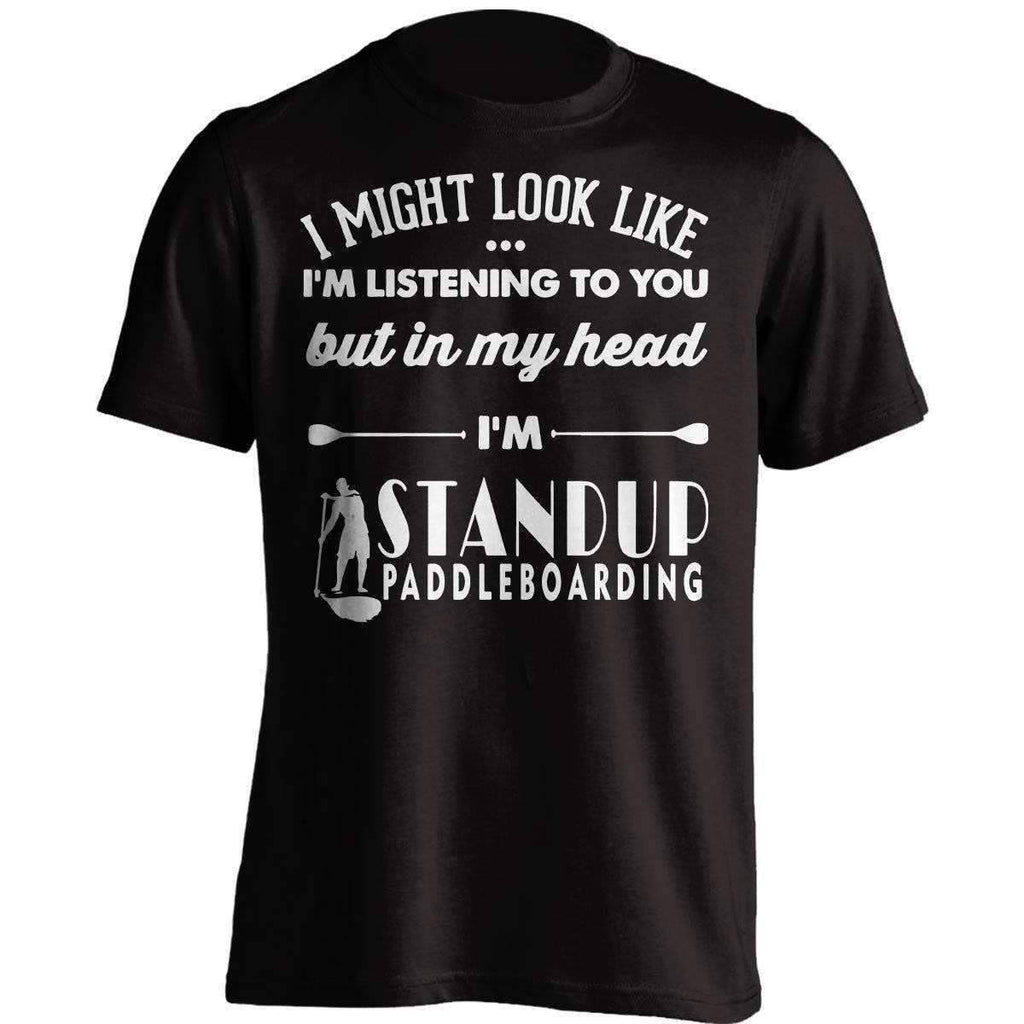 I Might Look Like I'm Listening To You Standup Paddleboarding T-Shirt - OutdoorsAdventurer