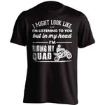 "I Might Look Like I'm Listening To You..." Quad T-Shirt - OutdoorsAdventurer