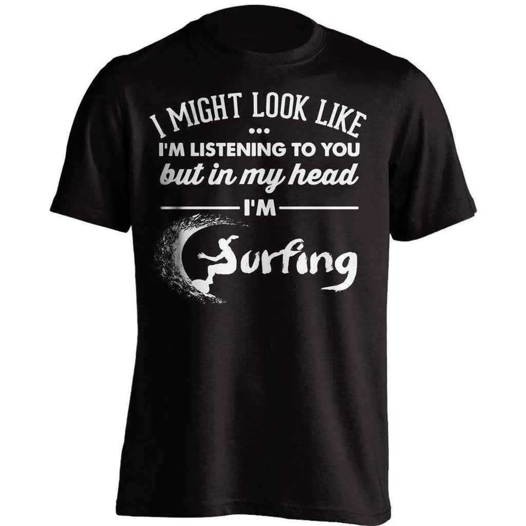 I Might Look Like I'm Listening To You Surfing T-Shirt - OutdoorsAdventurer