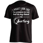 I Might Look Like I'm Listening To You Surfing T-Shirt - OutdoorsAdventurer