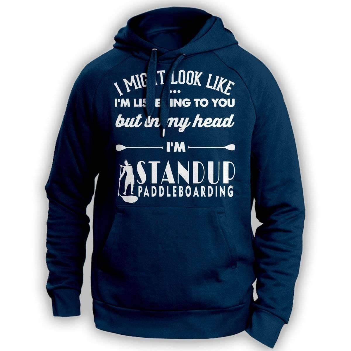 ''I Might Look Like I'm Listening To You'' Standup Paddleboarding Hoodie - OutdoorsAdventurer